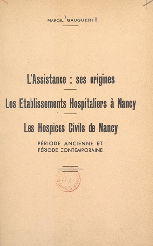 L'assistance : ses origines. Les établissements hospitaliers à Nancy, les hospices civils de Nancy, période ancienne et période contemporaine
