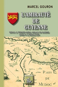Marcel Gouron - L'amirauté de Guyenne - Depuis le premier amiral anglais en Guyenne jusqu'à la Révolution.