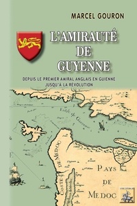 Marcel Gouron - L'amirauté de Guyenne - Depuis le premier amiral anglais en Guyenne jusqu'à la Révolution.