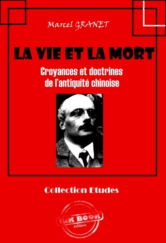 La vie et la mort - Croyances et doctrines de l’antiquité chinoise [édition intégrale revue et mise à jour]