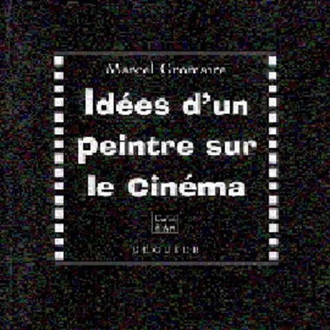 Marcel Gromaire - Idées d'un peintre sur le cinéma. suivi de Le cinéma actuel et ses deux tendances.