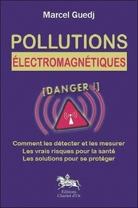 Marcel Guedj - Pollutions électromagnétiques - Comment les détecter et les mesurer, les vrais risques pour la santé, les solutions pour se protéger.