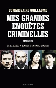 Marcel Guillaume - Mes grandes enquêtes criminelles - De la bande à Bonnot à l'affaire Stavisky.