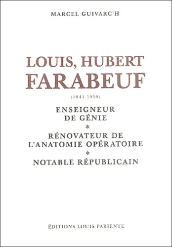 Marcel Guivarc'h - Louis Hubert Faraboeuf (1841-1910) - Enseigneur de génie, rénovateur de l'anatomie opératoire, notable républicain.