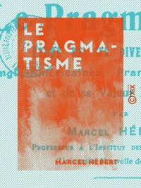 Marcel Hébert - Le Pragmatisme - Étude de ses diverses formes anglo-américaines, françaises, italiennes et de sa valeur religieuse.