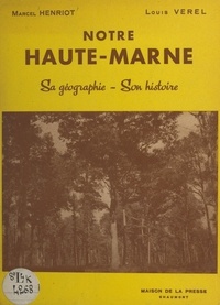 Marcel Henriot et Louis Verel - Notre Haute-Marne, sa géographie, son histoire.