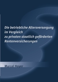 Marcel Hoyer - Die betriebliche Altersversorgung im Vergleich zu privaten staatlich geförderten Rentenversicherungen.