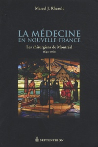 Marcel J. Rheault - La médecine en Nouvelle-France - Les chirurgiens de Montréal 1642-1760.