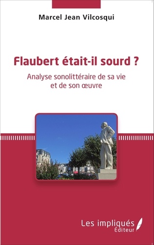 Marcel Jean Vilcosqui - Flaubert était-il sourd ? - Analyse sonolittéraire de sa vie et de son oeuvre.