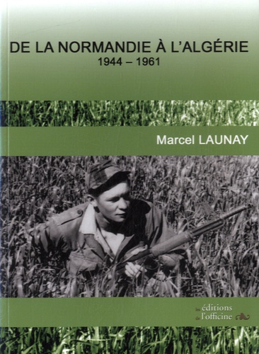 Marcel Launay - De la Normandie à l'Algérie - 1944-1961.