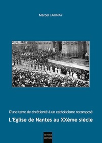 Marcel Launay - L'Eglise de Nantes au XXe siècle - D'une terre de chrétienté à un catholicisme recomposé.