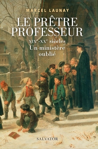 Le prêtre professeur. XIXe-XXe siècles. Un ministère oublié