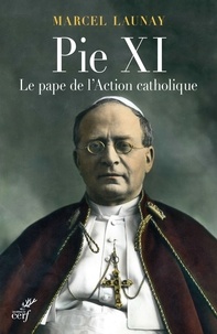 Marcel Launay - Pie XI - Le pape de l'Action catholique.