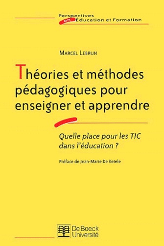 Marcel Lebrun - Theories Et Methodes Pedagogiques Pour Enseigner Et Apprendre. Quelle Place Pour Les Tic Dans L'Education ?.