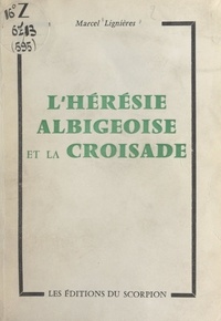 Marcel Lignières - L'hérésie albigeoise et la Croisade.