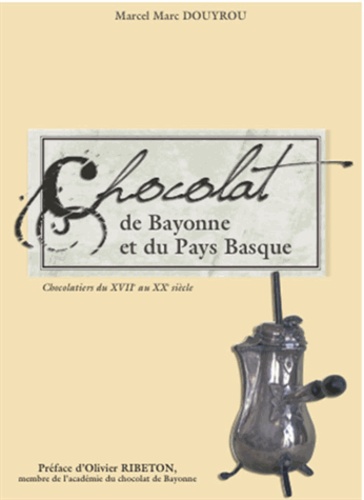 Marcel Marc Douyrou - Le chocolat de Bayonne et du Pays Basque - Chocolatiers du XVIIe au XXe siècle.