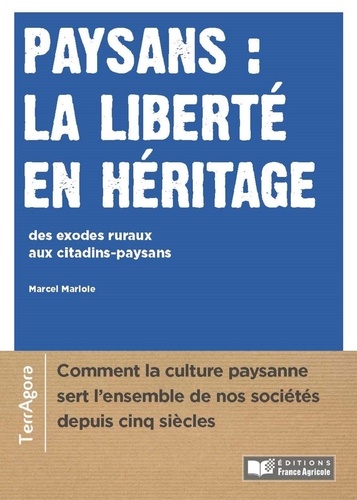 Marcel Marloie - Paysans : la liberté en héritage - Des exodes ruraux aux citadins-paysans - Comment la culture paysanne sert l'ensemble de nos sociétés depuis cinq siècles.