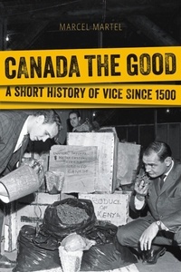 Marcel Martel - Canada the Good - A Short History of Vice since 1500.