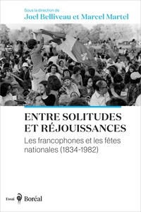 Marcel Martel et Joel Belliveau - Entre solitudes et réjouissances - Les francophones et les fêtes nationales (1834-1982).