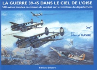 Marcel Mavré - La guerre 39-45 dans le ciel de l'Oise - 500 avions sont tombés en mission de combat sur le territoire du département.