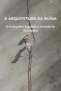 A Arquitetura da Ruína: O Evangelho Segundo o Sermão da Montanha