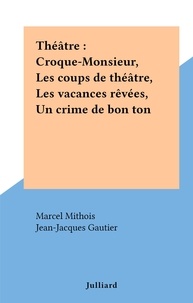 Marcel Mithois et Jean-Jacques Gautier - Théâtre : Croque-Monsieur, Les coups de théâtre, Les vacances rêvées, Un crime de bon ton.