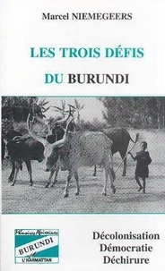 Marcel Niemegeers - Les trois défis du Burundi - Décolonisation, démocratie, déchirure.