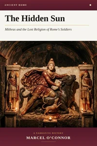The Hidden Sun: Mithras and the Lost Religion of Rome's Soldiers
