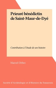 Marcel Orbec - Prieuré bénédictin de Saint-Maur-de-Dyé - Contribution à l'étude de son histoire.