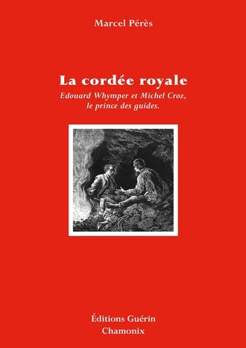 La cordée royale. Edouard Whymper et Michel Croz, le prince des guides