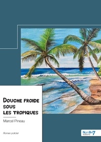 Marcel Pineau - Douche froide sous les tropiques.