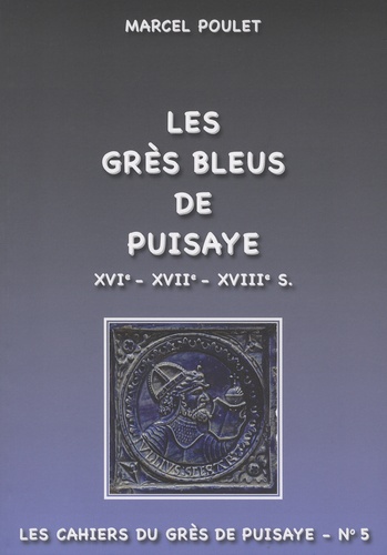Marcel Poulet - Les grès bleus de Puisaye XVIe-XVIIe-XVIIIe S - Origines, production, évolution.