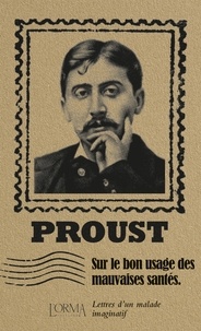 Marcel Proust - Sur le bon usage des mauvaises santés - Lettres d’un malade imaginatif.