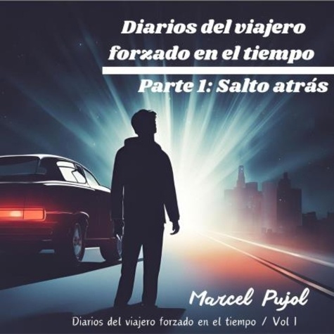  Marcel Pujol - Diarios del Viajero Forzado en el Tiempo - Parte 1: Salto Atrás - Diarios del Viajero Forzado en el Tiempo, #1.
