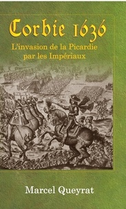 Marcel Queyrat - Corbie 1636 - L'invasion de la Picardie par les Impériaux.