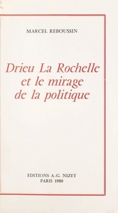 Marcel Reboussin - Drieu La Rochelle et le mirage de la politique.