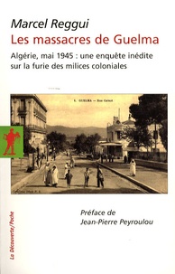 Marcel Reggui - Les massacres de Guelma - Algérie, Mai 1945 : une enquête inédite sur la furie des milices coloniales.