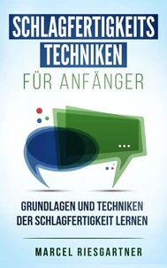 Schlagfertigkeitstechniken für Anfänger: Grundlagen und Techniken der Schlagfertigkeit lernen