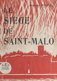 Marcel Riopel et J. Descottes - Le siège de Saint-Malo du 3 au 14 août 1944.
