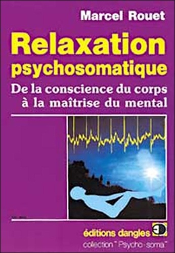 Marcel Rouet - Relaxation Psychosomatique. De La Conscience Du Corps A La Maitrise Du Mental.