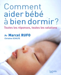 Marcel Rufo et Christine Schilte - Comment aider bébé à bien dormir ? - Toutes les réponses, toutes les solutions.