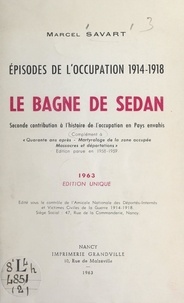 Marcel Savart et Georges Goubet - Épisodes de l'Occupation 1914-1918 : le bagne de Sedan - Seconde contribution à l'histoire de l'Occupation en Pays envahis.