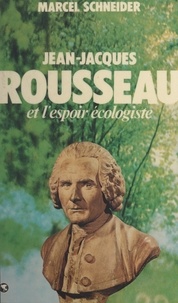 Marcel Schneider - Jean-Jacques Rousseau et l'espoir écologiste.