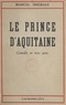 Marcel Thiébaut - Le prince d'Aquitaine - Comédie en trois actes.
