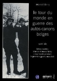 Marcel Thiry - Le tour du monde en guerre des autos-canons belges, 1915-1918, suivi de Lettres inédites d'Oscar et Marcel Thiry à leur famille pendant la première Guerre mondiale.