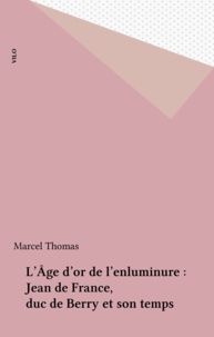 Marcel Thomas - L'Âge d'or de l'enluminure : Jean de France, duc de Berry et son temps.