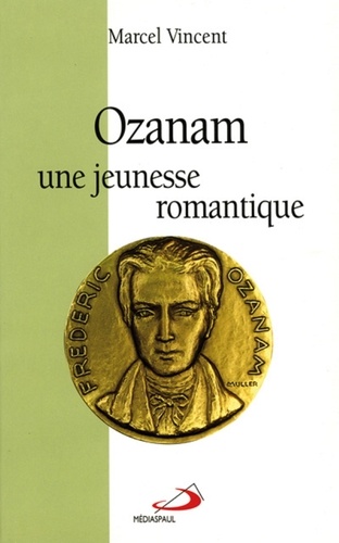 Marcel Vincent - Ozanam. Une Jeunesse Romantique 1813-1833.