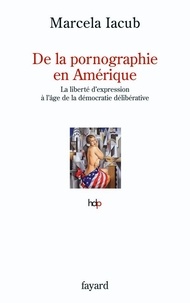 Marcela Iacub - De la pornographie en Amérique - La liberté d'expression à l'âge de la démocratie délibérative.