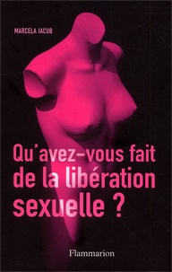 Marcela Iacub - Qu'Avez-Vous Fait De La Liberation Sexuelle ?.