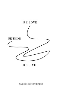 Marcela Olivera Mendez - Re-love, Re-think, Re-live - The purpose of life.